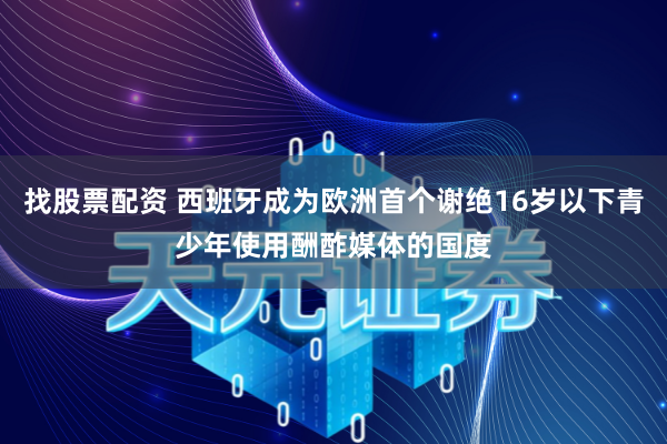 找股票配资 西班牙成为欧洲首个谢绝16岁以下青少年使用酬酢媒体的国度