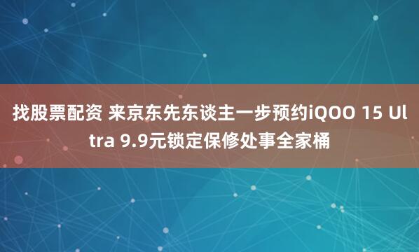 找股票配资 来京东先东谈主一步预约iQOO 15 Ultra 9.9元锁定保修处事全家桶