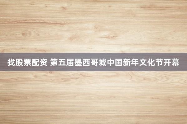 找股票配资 第五届墨西哥城中国新年文化节开幕