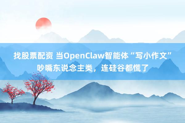 找股票配资 当OpenClaw智能体“写小作文”吵嘴东说念主类，连硅谷都慌了