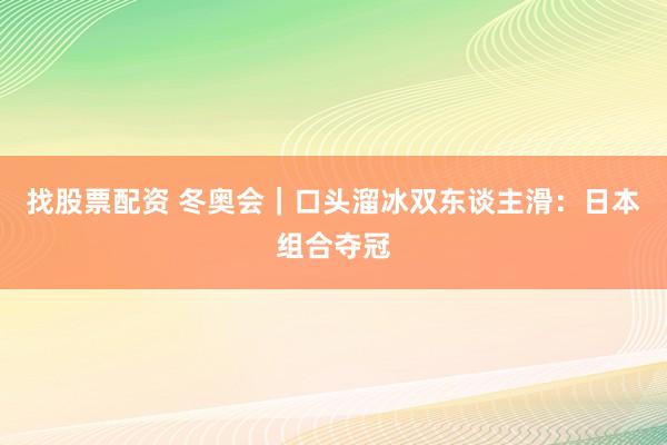 找股票配资 冬奥会｜口头溜冰双东谈主滑：日本组合夺冠