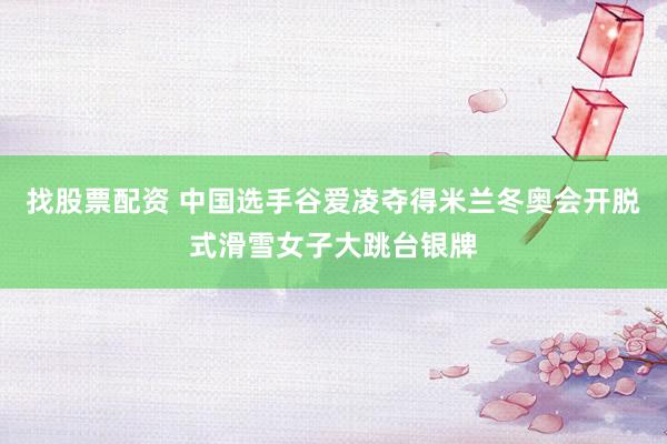找股票配资 中国选手谷爱凌夺得米兰冬奥会开脱式滑雪女子大跳台银牌