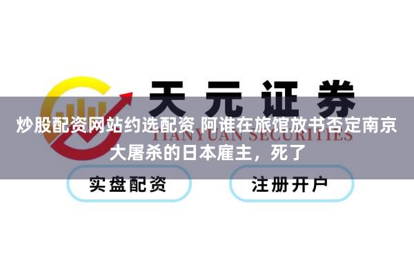 炒股配资网站约选配资 阿谁在旅馆放书否定南京大屠杀的日本雇主，死了