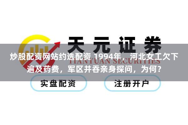 炒股配资网站约选配资 1994年，河北女工欠下遍及药费，军区并吞亲身探问，为何？