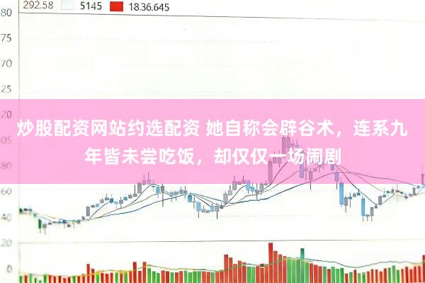 炒股配资网站约选配资 她自称会辟谷术，连系九年皆未尝吃饭，却仅仅一场闹剧