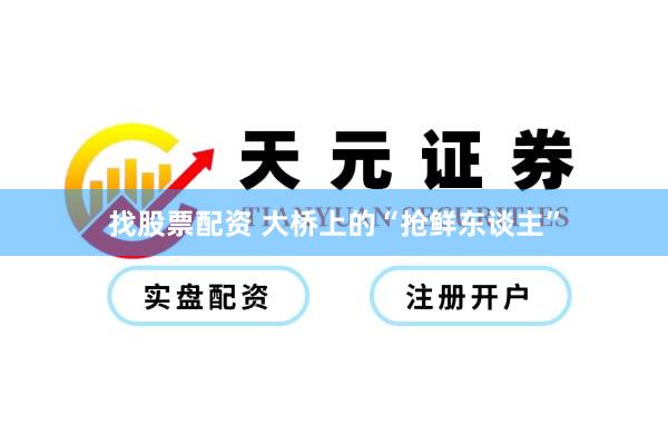 找股票配资 大桥上的“抢鲜东谈主”