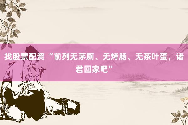 找股票配资 “前列无茅厕、无烤肠、无茶叶蛋，诸君回家吧”