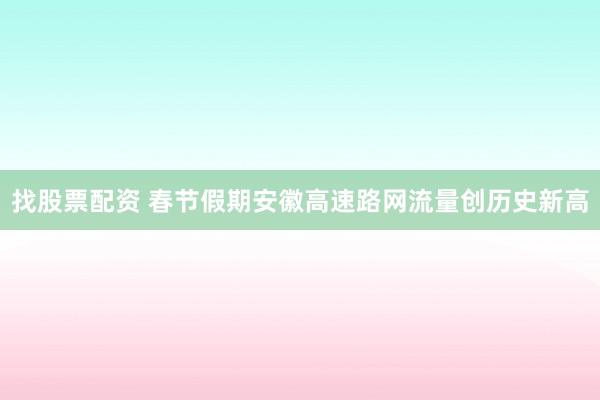 找股票配资 春节假期安徽高速路网流量创历史新高