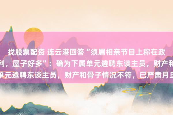 找股票配资 连云港回答“须眉相亲节目上称在政府机关上班，家里有宾利，屋子好多”：确为下属单元遴聘东谈主员，财产和骨子情况不符，已严肃月旦