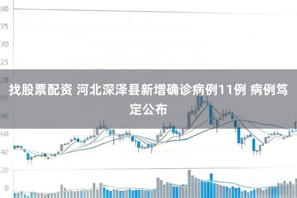 找股票配资 河北深泽县新增确诊病例11例 病例笃定公布