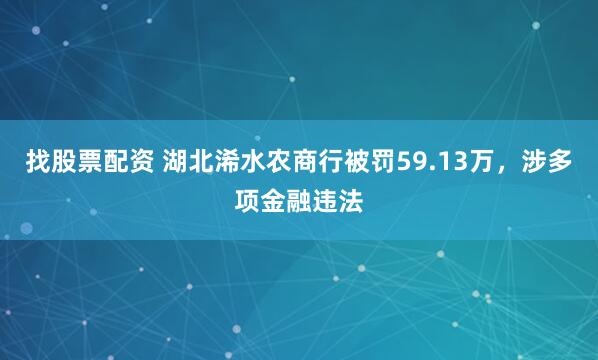 找股票配资 湖北浠水农商行被罚59.13万，涉多项金融违法