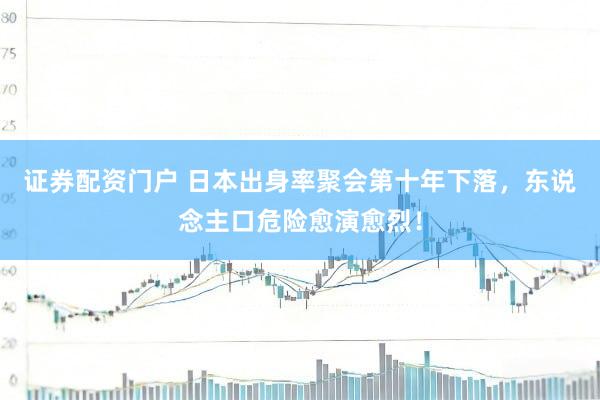 证券配资门户 日本出身率聚会第十年下落，东说念主口危险愈演愈烈！