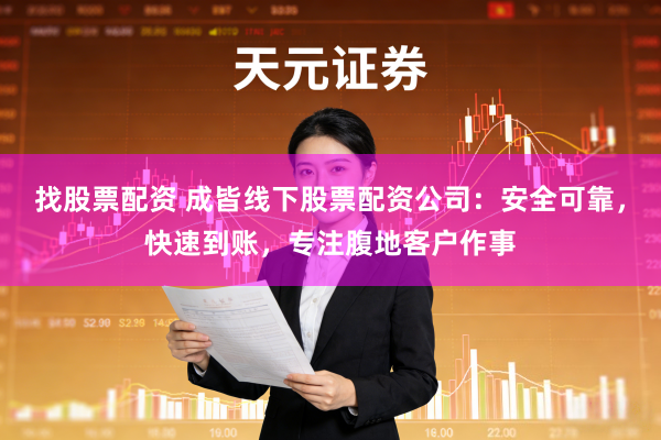 找股票配资 成皆线下股票配资公司：安全可靠，快速到账，专注腹地客户作事