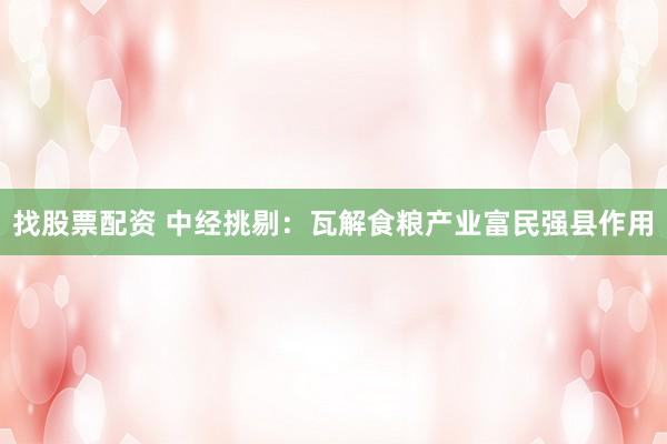 找股票配资 中经挑剔：瓦解食粮产业富民强县作用