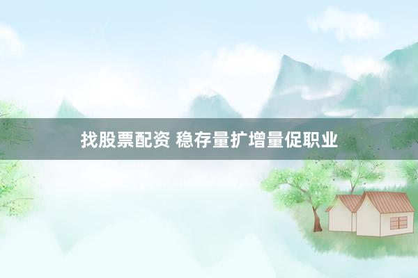 找股票配资 稳存量扩增量促职业