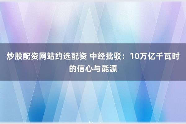 炒股配资网站约选配资 中经批驳：10万亿千瓦时的信心与能源
