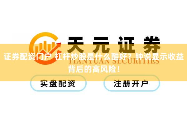 证券配资门户 杠杆炒股是什么酷好？钟说显示收益背后的高风险！