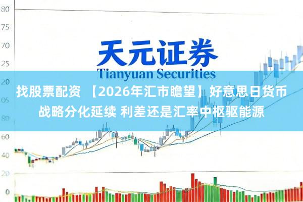 找股票配资 【2026年汇市瞻望】好意思日货币战略分化延续 利差还是汇率中枢驱能源