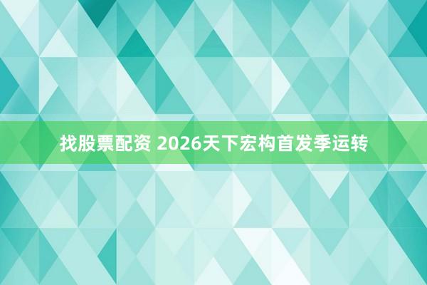 找股票配资 2026天下宏构首发季运转