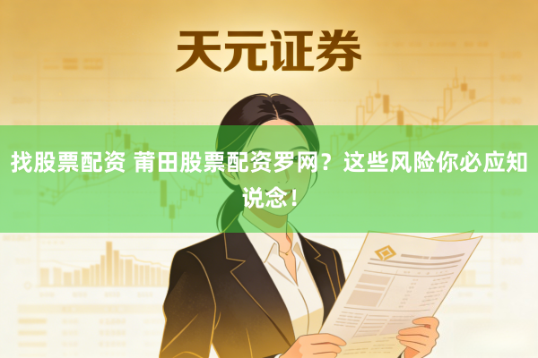找股票配资 莆田股票配资罗网？这些风险你必应知说念！