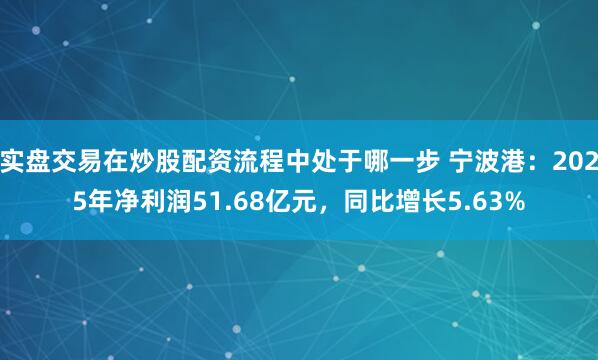 实盘交易在炒股配资流程中处于哪一步 宁波港：2025年净利润51.68亿元，同比增长5.63%