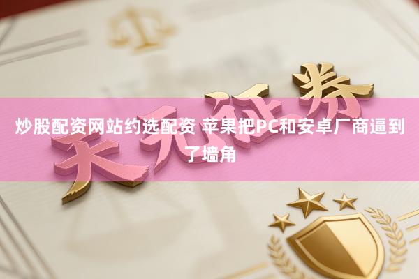 炒股配资网站约选配资 苹果把PC和安卓厂商逼到了墙角