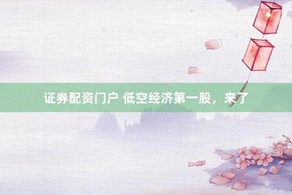 证券配资门户 低空经济第一股，来了