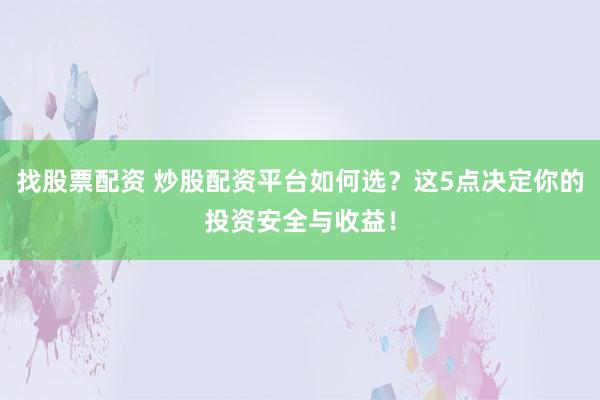 找股票配资 炒股配资平台如何选？这5点决定你的投资安全与收益！