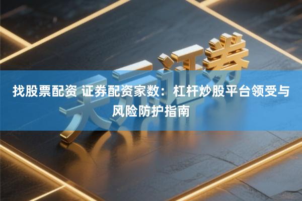 找股票配资 证券配资家数：杠杆炒股平台领受与风险防护指南
