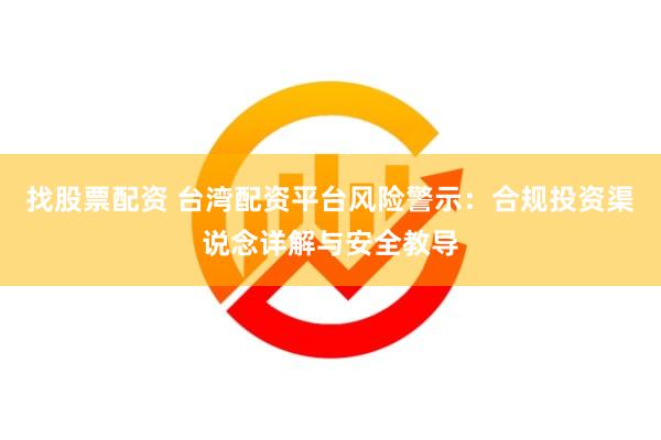 找股票配资 台湾配资平台风险警示：合规投资渠说念详解与安全教导