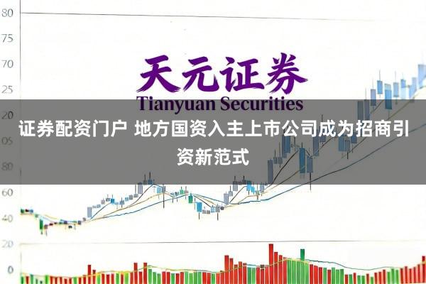 证券配资门户 地方国资入主上市公司成为招商引资新范式