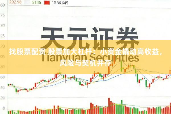 找股票配资 股票加大杠杆：小资金撬动高收益，风险与契机并存