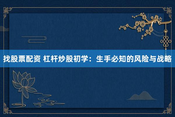 找股票配资 杠杆炒股初学：生手必知的风险与战略