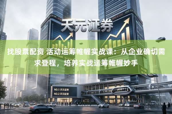 找股票配资 活动运筹帷幄实战课：从企业确切需求登程，培养实战运筹帷幄妙手