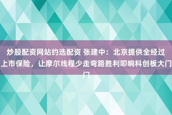 炒股配资网站约选配资 张建中：北京提供全经过上市保险，让摩尔线程少走弯路胜利叩响科创板大门