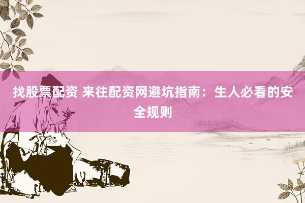 找股票配资 来往配资网避坑指南：生人必看的安全规则