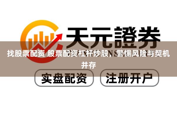 找股票配资 股票配资杠杆炒股，警惕风险与契机并存