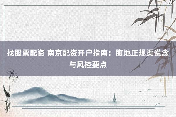 找股票配资 南京配资开户指南：腹地正规渠说念与风控要点